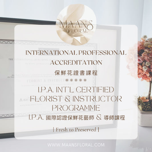 [FULL COURSE] I.P.A. Int'l Certified Florist & Instructor Programme | I.P.A. 國際認證保鮮花藝師 & 導師證書課程